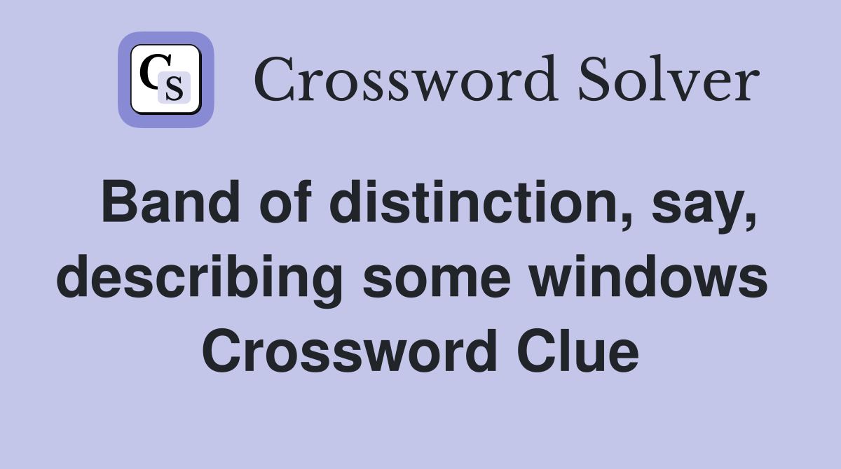 Band of distinction, say, describing some windows  Crossword Clue