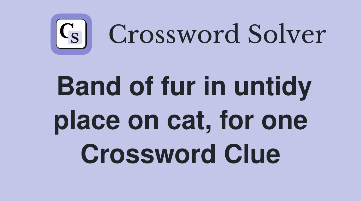 Band of fur in untidy place on cat, for one Crossword Clue