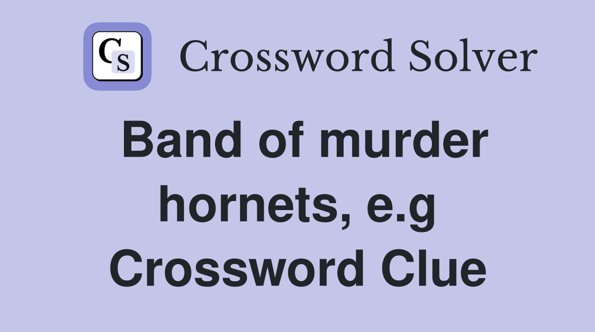 Band of murder hornets, e.g Crossword Clue