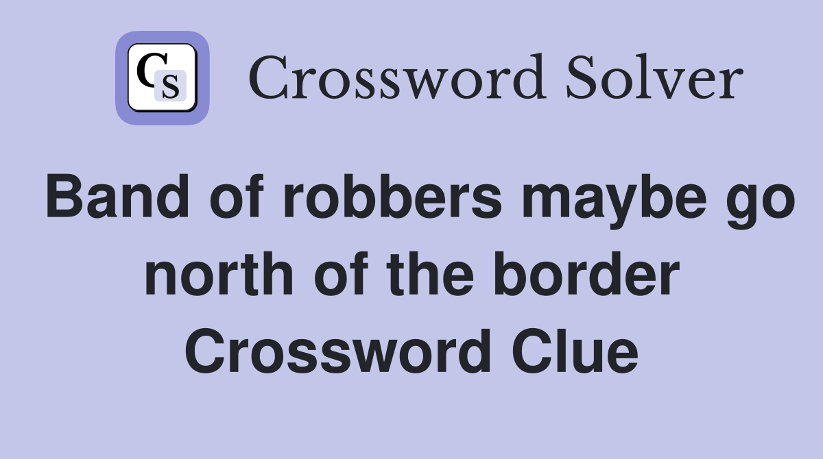 Band of robbers maybe go north of the border Crossword Clue