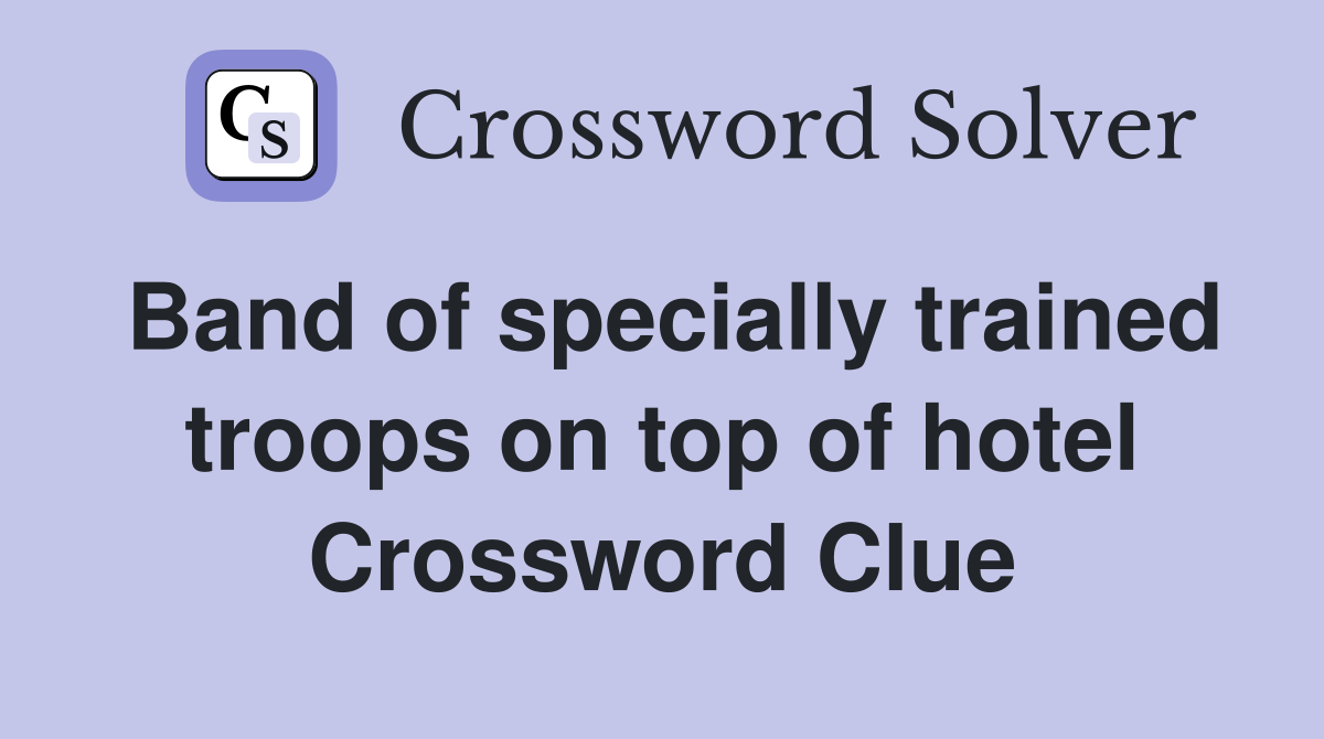 Band of specially trained troops on top of hotel Crossword Clue