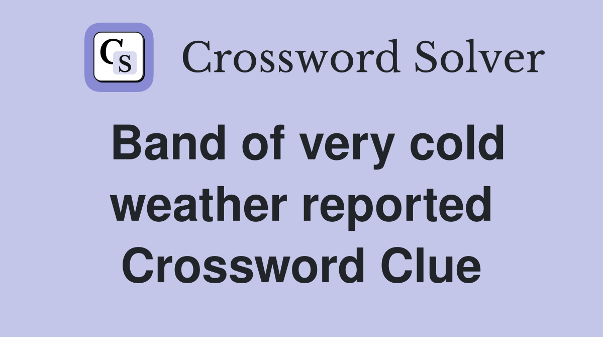 Band of very cold weather reported Crossword Clue