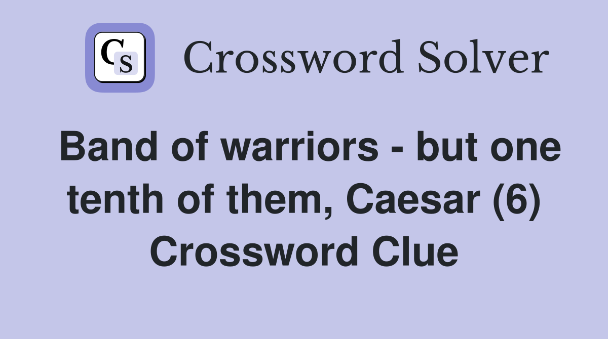 Band of warriors - but one tenth of them, Caesar (6) Crossword Clue