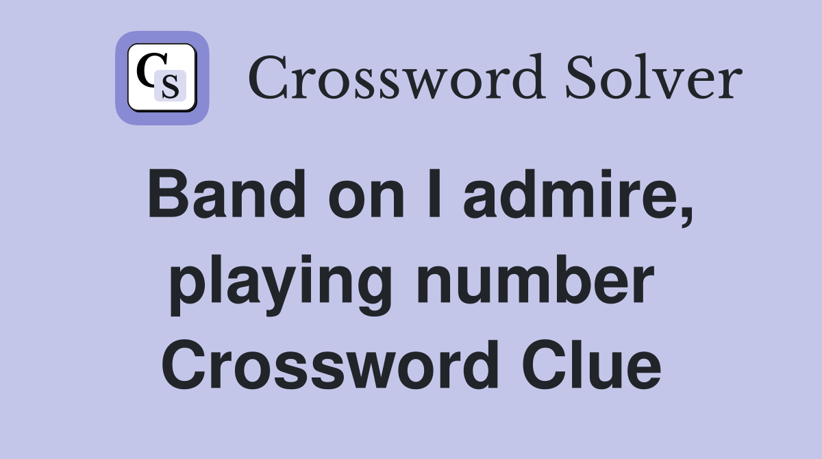 Band on I admire, playing number Crossword Clue