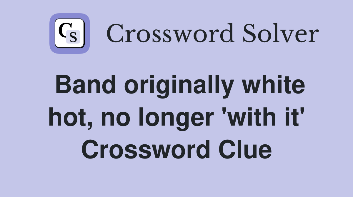 Band originally white hot, no longer 'with it' Crossword Clue