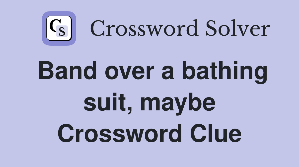Band over a bathing suit, maybe Crossword Clue