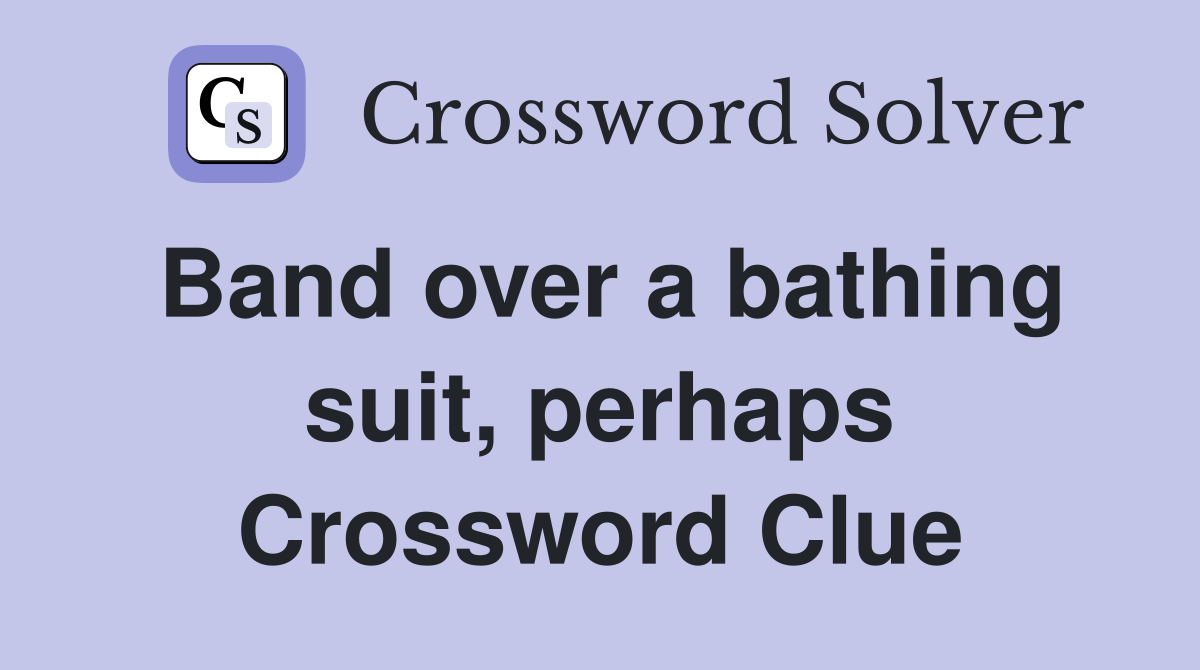 Band over a bathing suit, perhaps Crossword Clue