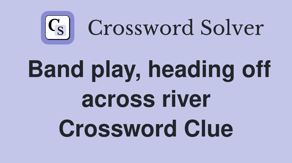 Band play, heading off across river Crossword Clue