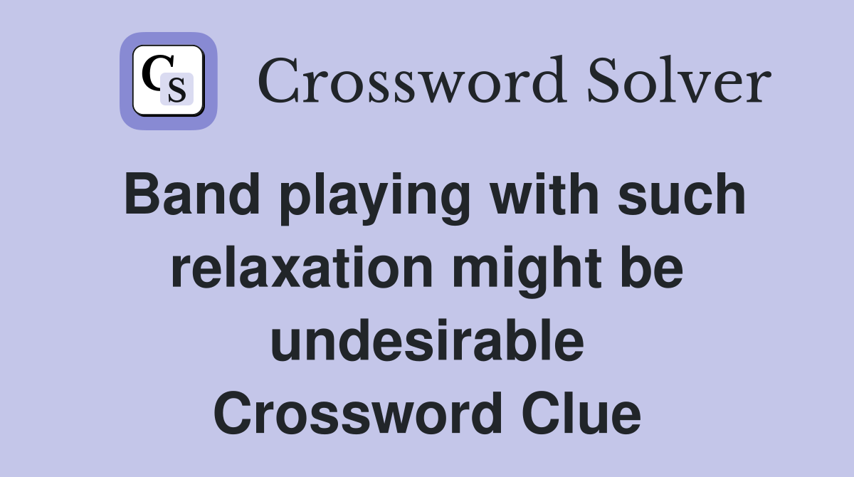 Band playing with such relaxation might be undesirable Crossword Clue