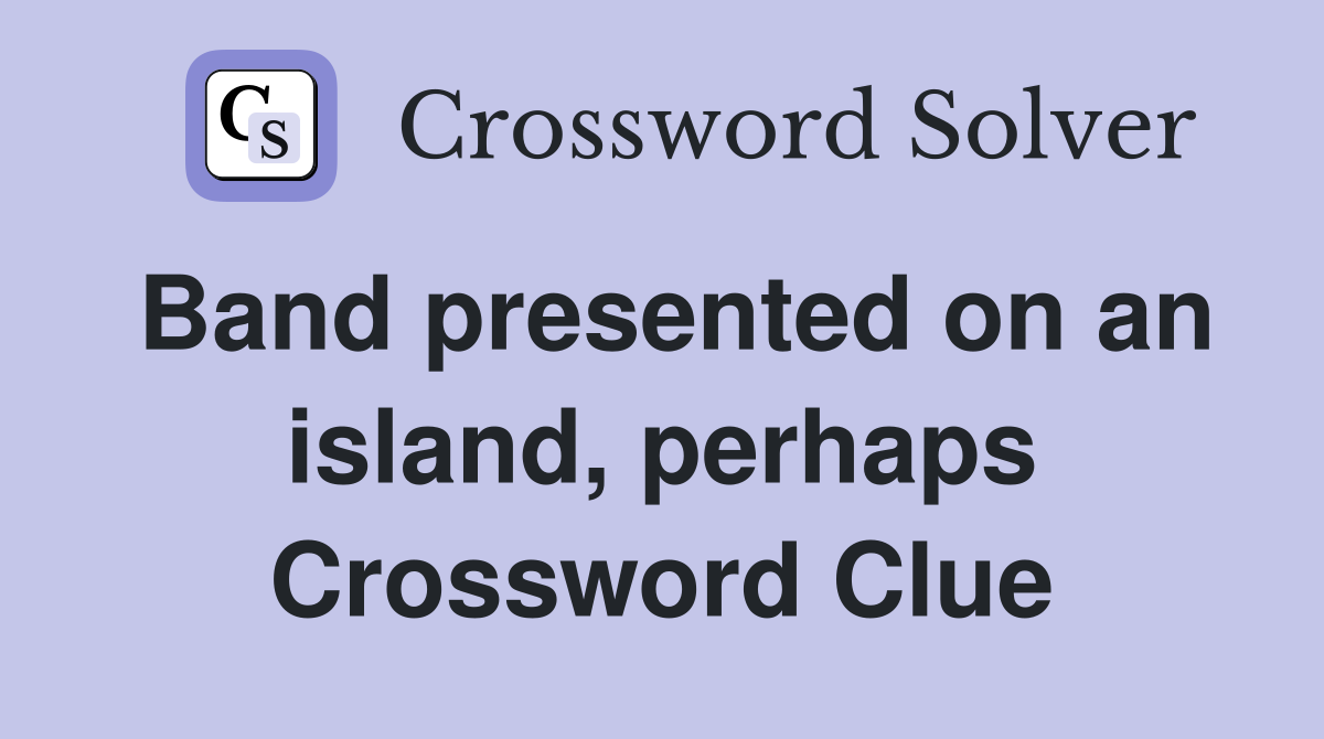 Band presented on an island, perhaps Crossword Clue