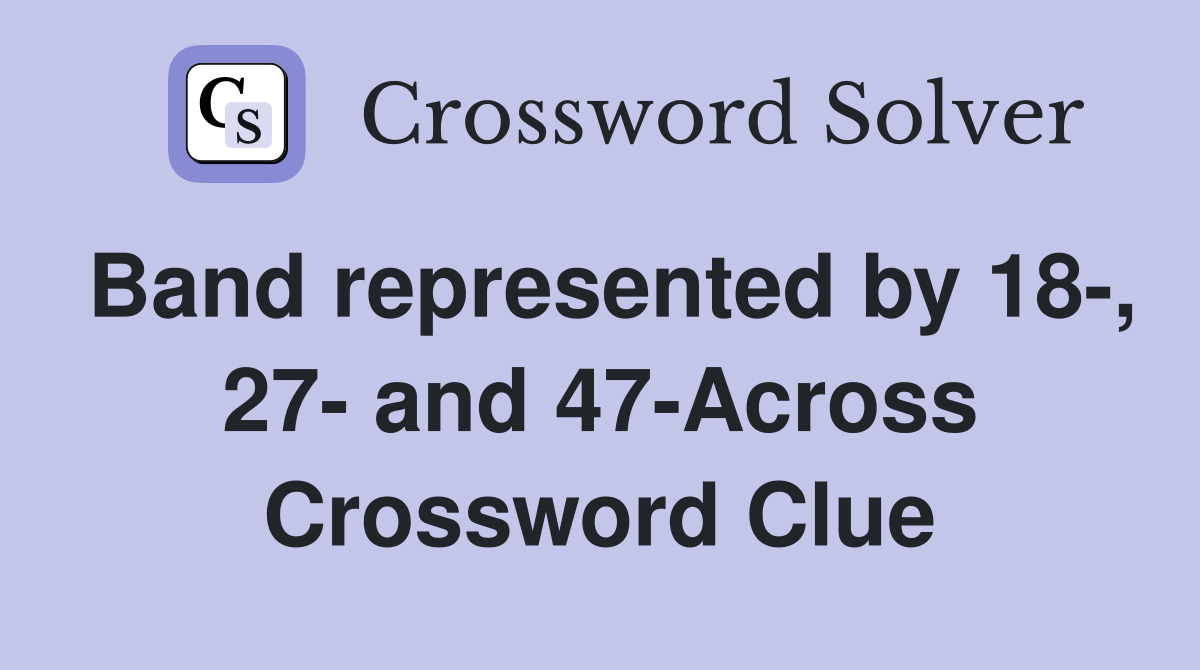 Band represented by 18-, 27- and 47-Across Crossword Clue