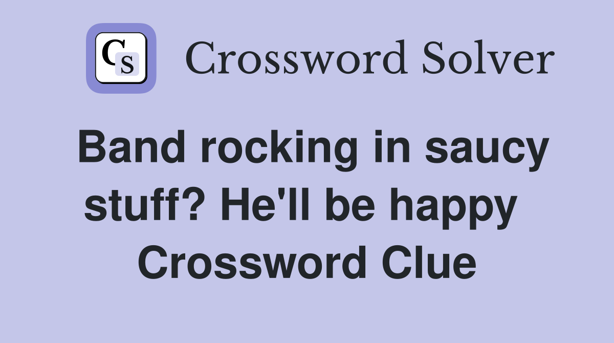 Band rocking in saucy stuff? He'll be happy  Crossword Clue