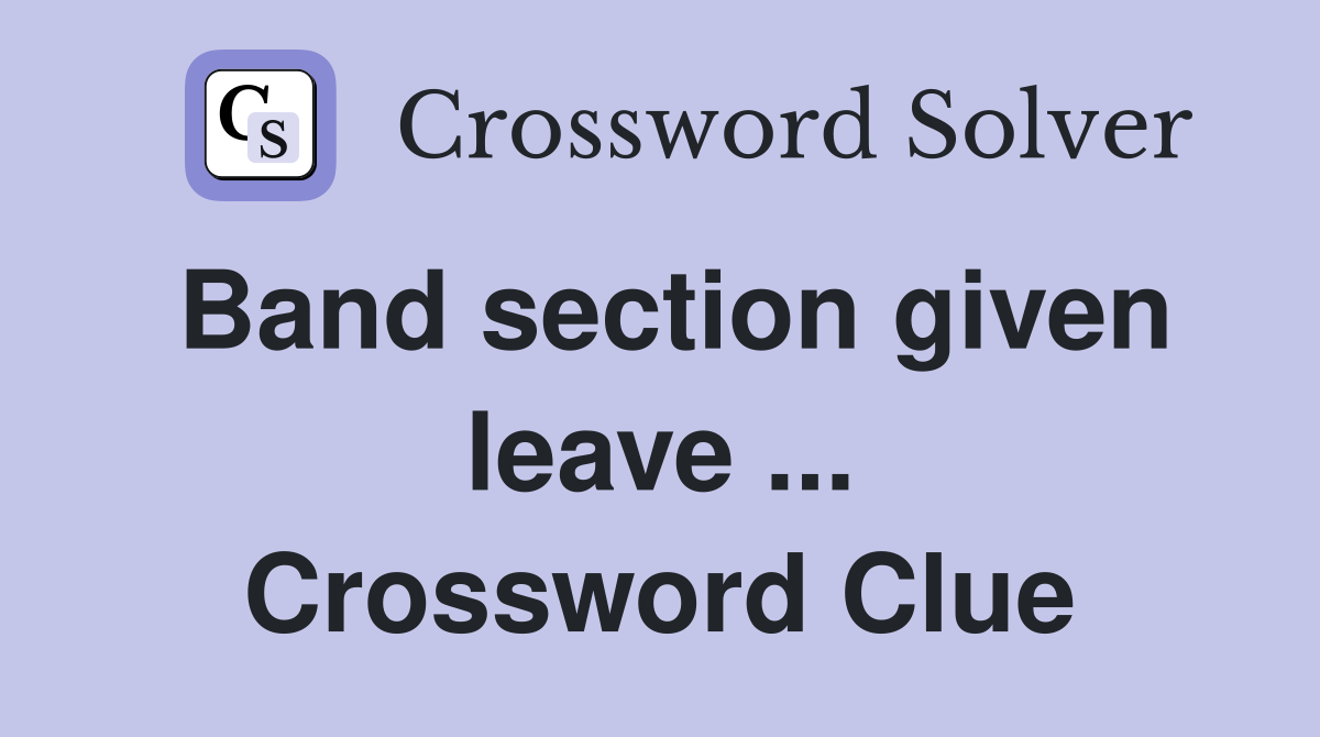 Band section given leave ... Crossword Clue