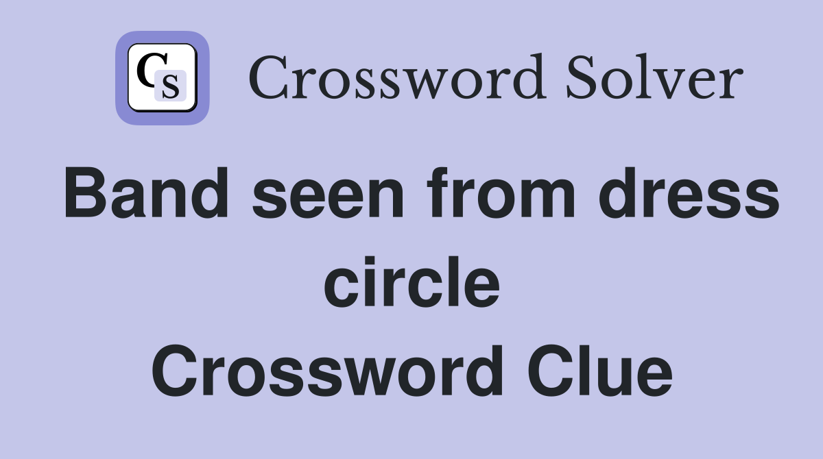 Band seen from dress circle Crossword Clue