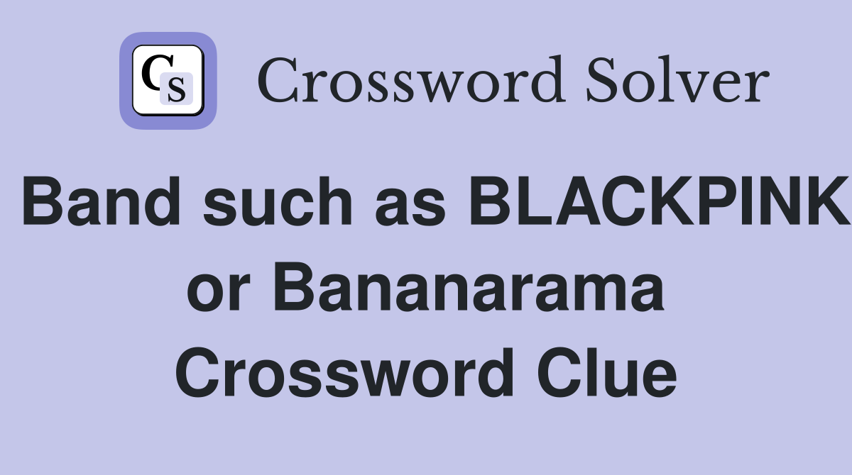 Band such as BLACKPINK or Bananarama Crossword Clue