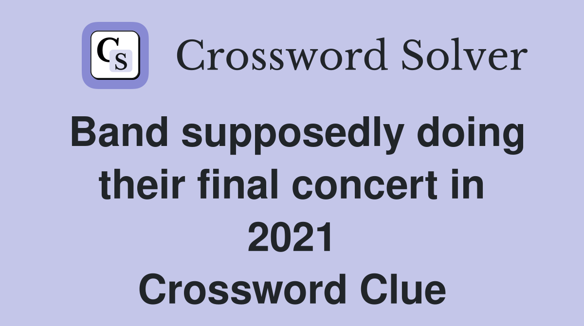 Band supposedly doing their final concert in 2021 Crossword Clue