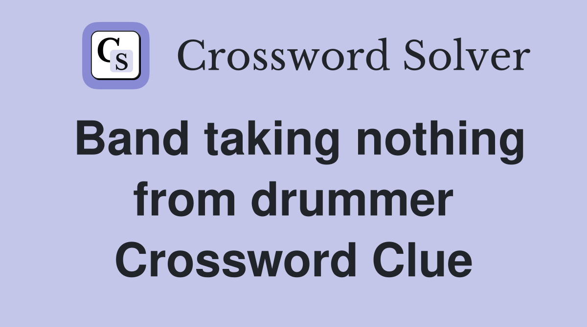 Band taking nothing from drummer Crossword Clue