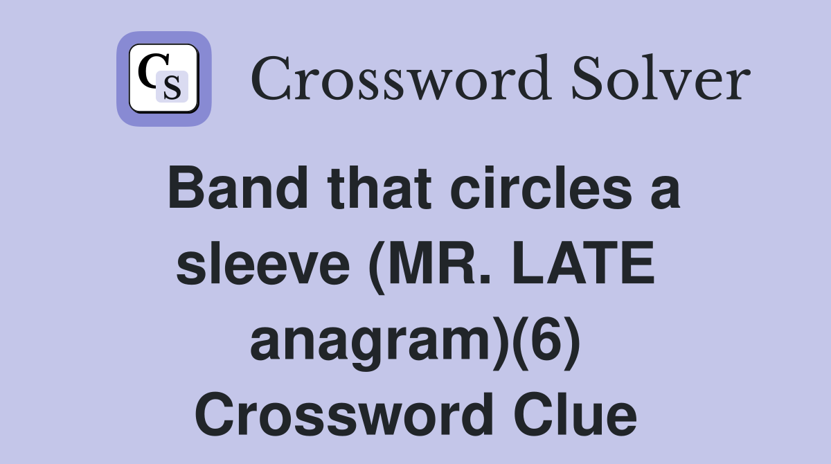 Band that circles a sleeve (MR. LATE anagram)(6) Crossword Clue
