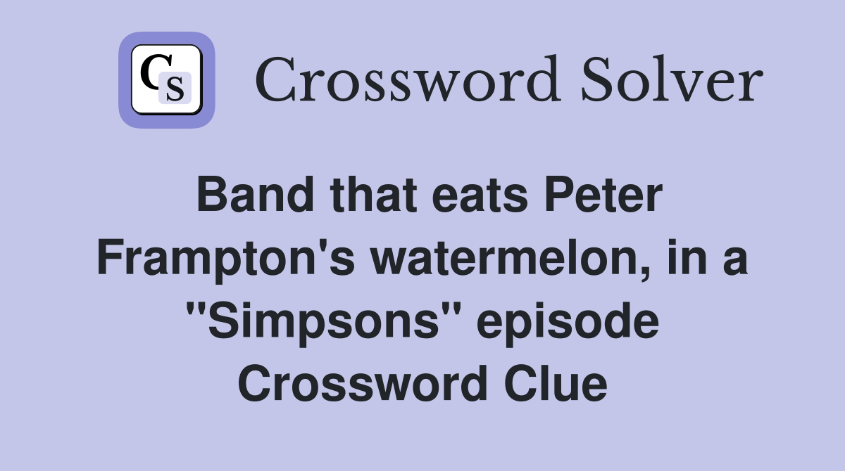 Band that eats Peter Frampton's watermelon, in a "Simpsons" episode Crossword Clue