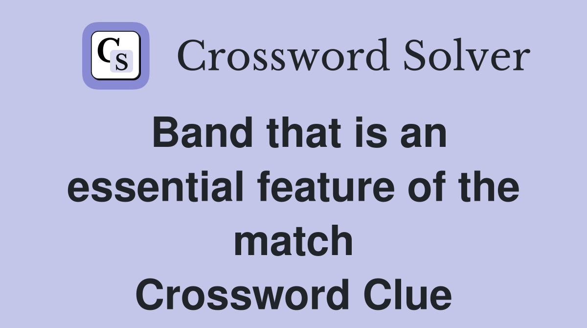 Band that is an essential feature of the match Crossword Clue
