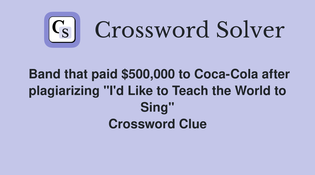 Band that paid $500,000 to Coca-Cola after plagiarizing "I'd Like to Teach the World to Sing" Crossword Clue