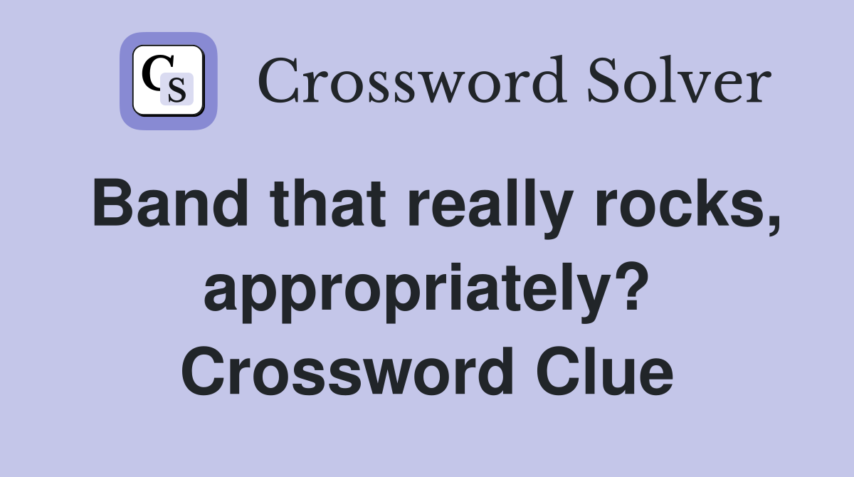 Band that really rocks, appropriately? Crossword Clue