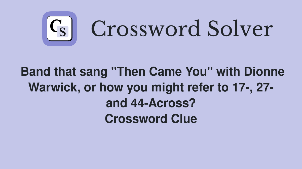 Band that sang "Then Came You" with Dionne Warwick, or how you might refer to 17-, 27- and 44-Across? Crossword Clue