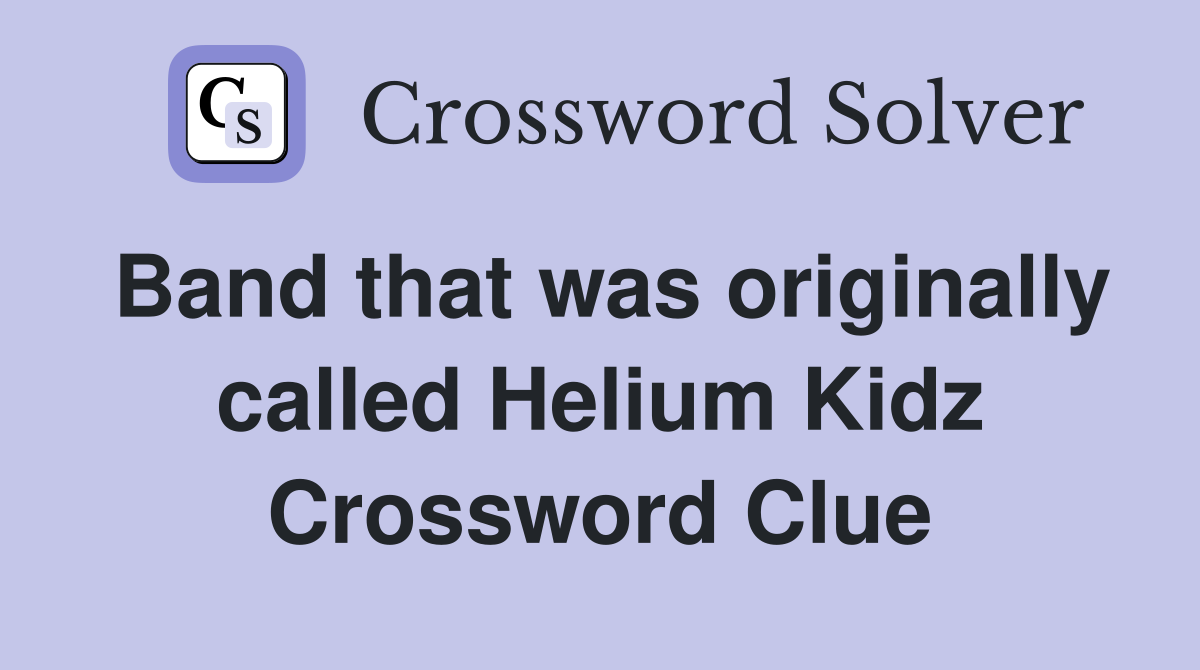 Band that was originally called Helium Kidz Crossword Clue