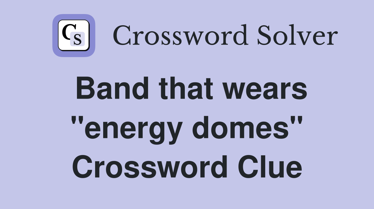 Band that wears "energy domes" Crossword Clue