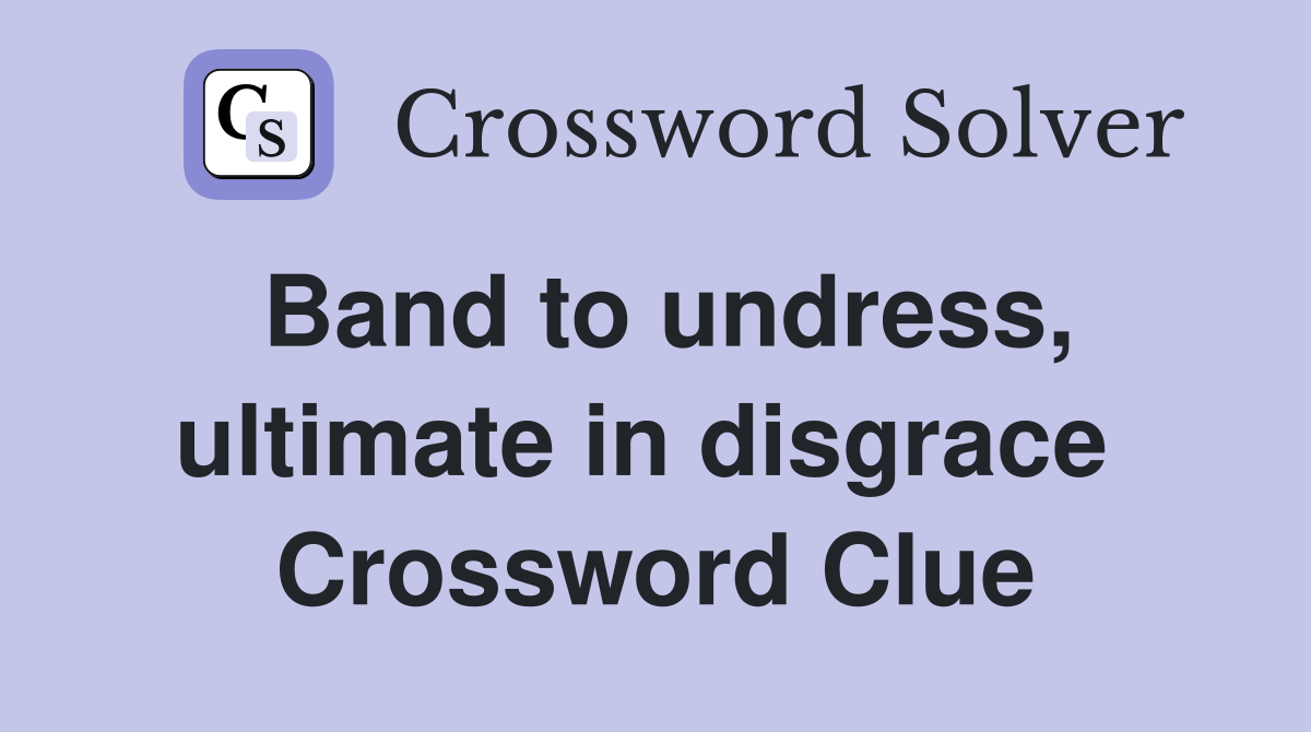 Band to undress, ultimate in disgrace  Crossword Clue