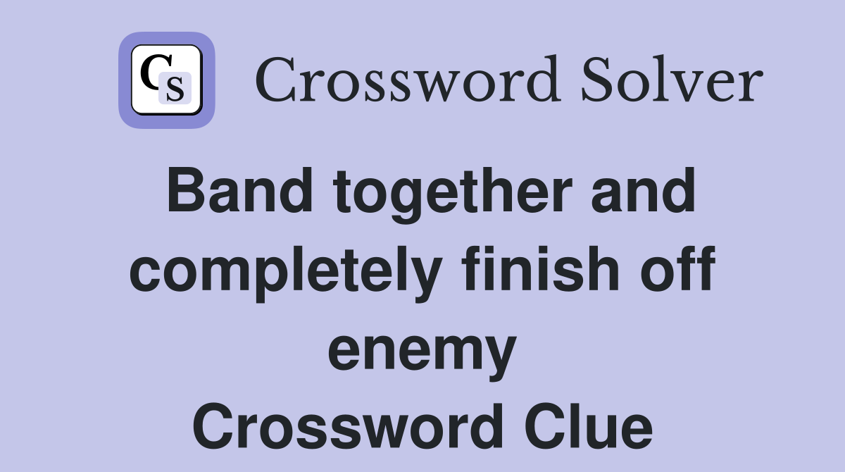Band together and completely finish off enemy Crossword Clue
