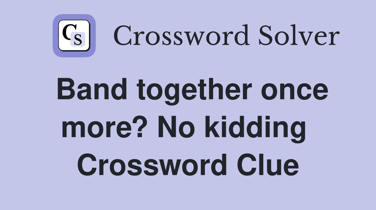Band together once more? No kidding  Crossword Clue
