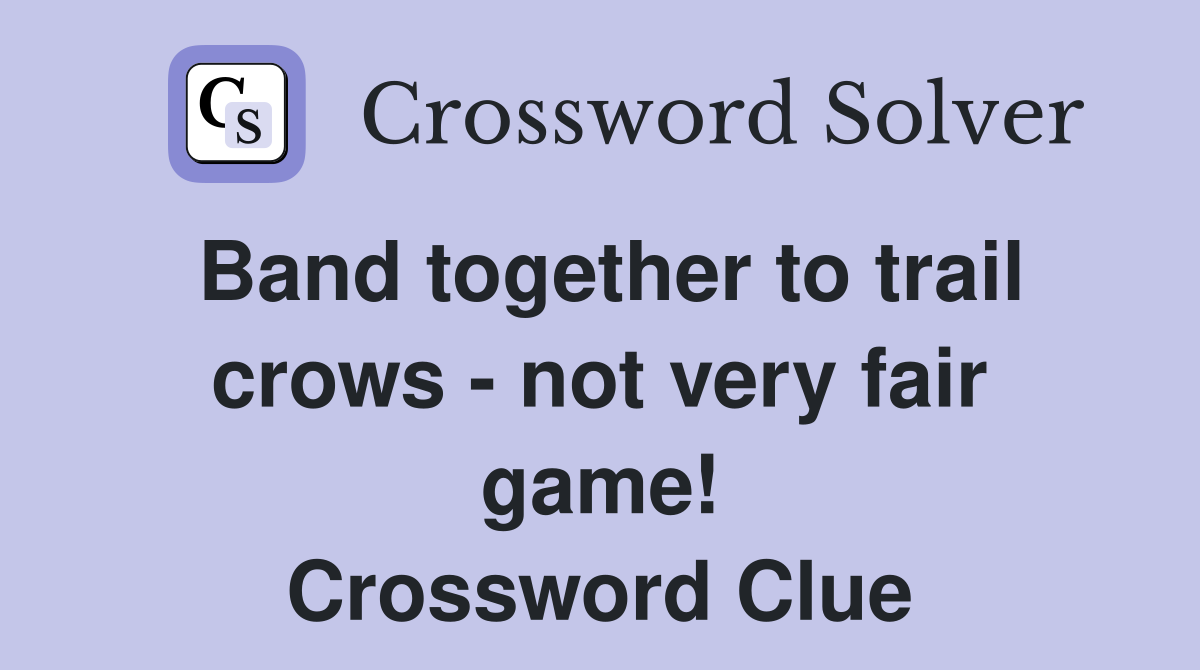 Band together to trail crows - not very fair game! Crossword Clue