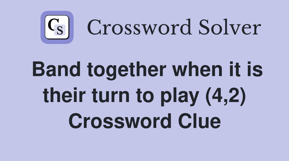 Band together when it is their turn to play (4,2) Crossword Clue