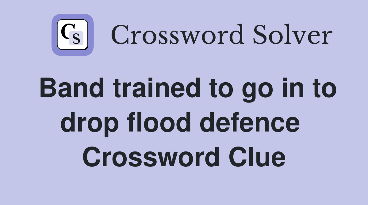 Band trained to go in to drop flood defence  Crossword Clue