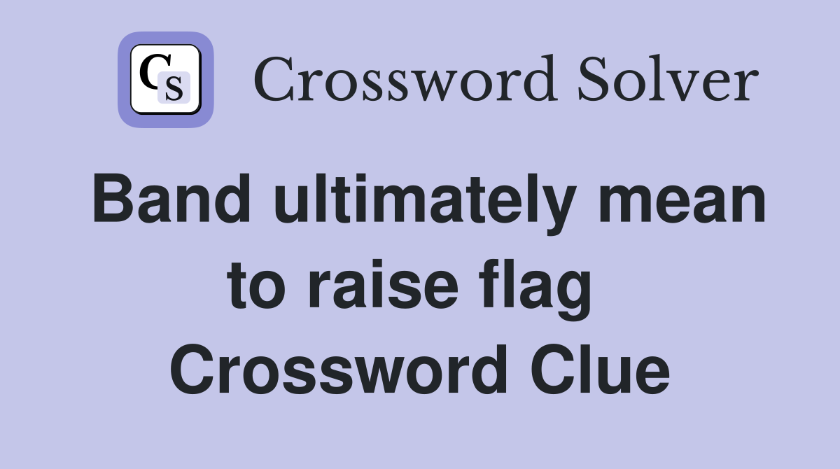 Band ultimately mean to raise flag  Crossword Clue