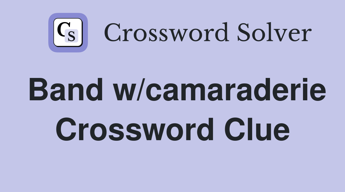 Band w/camaraderie Crossword Clue