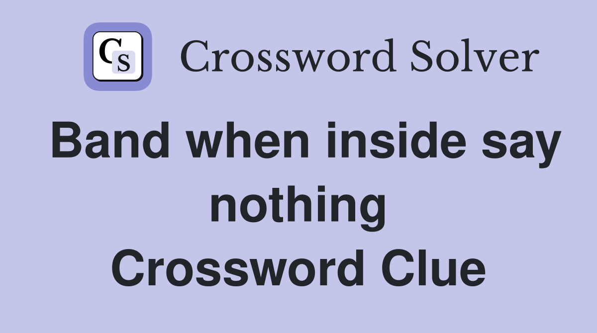 Band when inside say nothing Crossword Clue