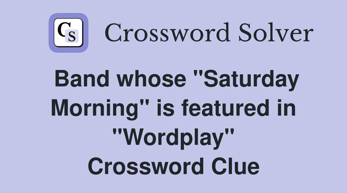 Band whose "Saturday Morning" is featured in "Wordplay" Crossword Clue