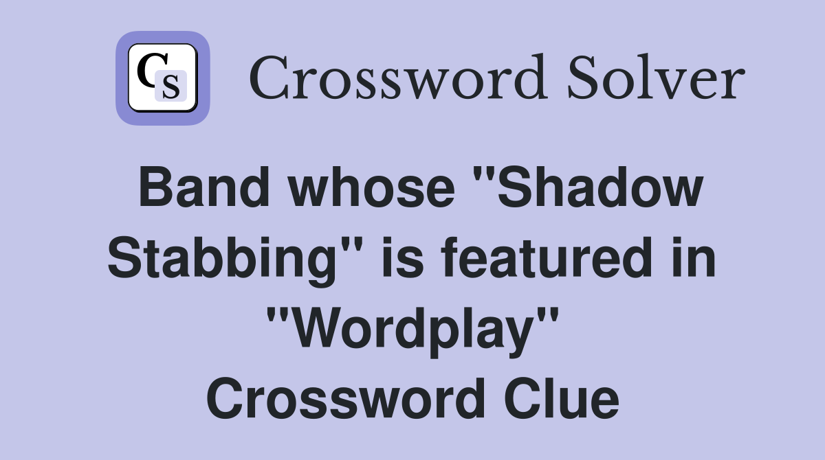 Band whose "Shadow Stabbing" is featured in "Wordplay" Crossword Clue