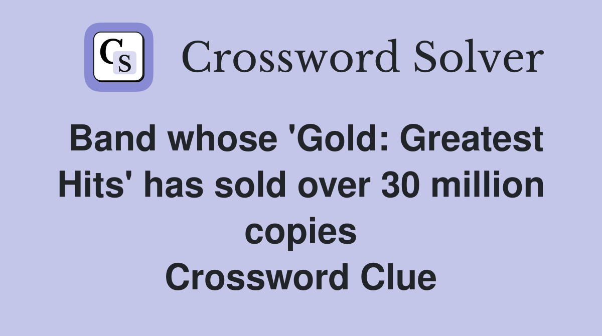 Band whose 'Gold: Greatest Hits' has sold over 30 million copies Crossword Clue