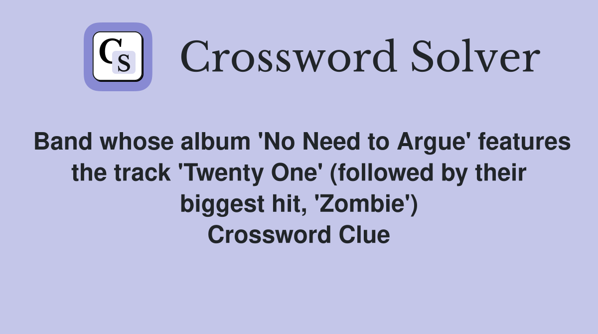 Band whose album 'No Need to Argue' features the track 'Twenty One' (followed by their biggest hit, 'Zombie') Crossword Clue