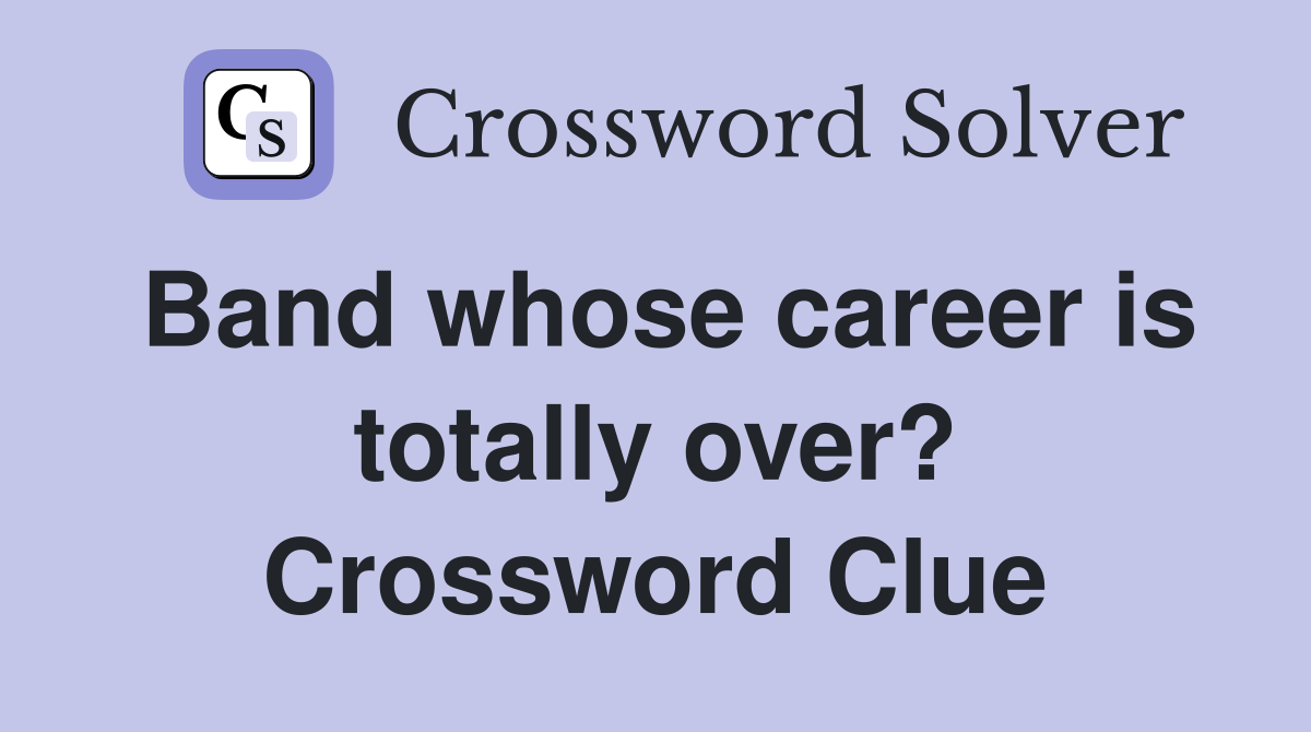 Band whose career is totally over? Crossword Clue