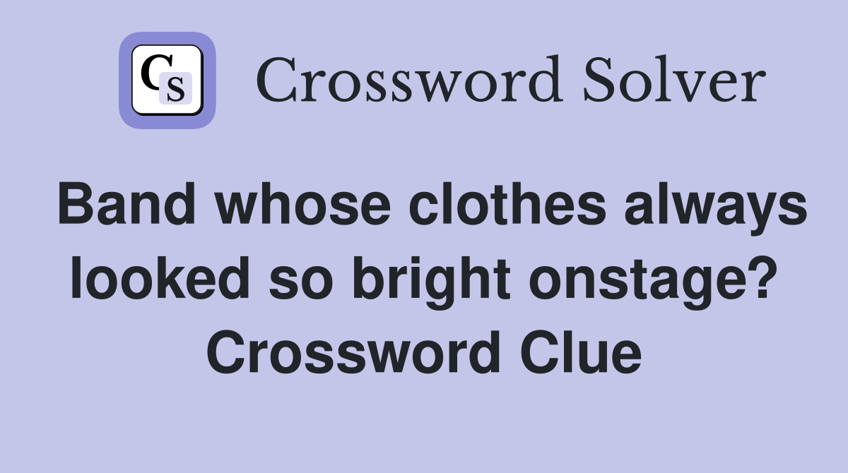 Band whose clothes always looked so bright onstage? Crossword Clue