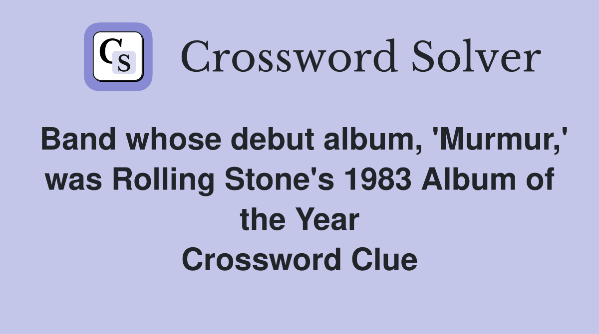 Band whose debut album, 'Murmur,' was Rolling Stone's 1983 Album of the Year Crossword Clue