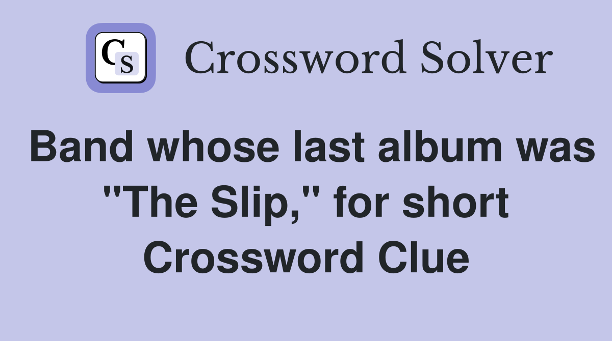 Band whose last album was "The Slip," for short Crossword Clue