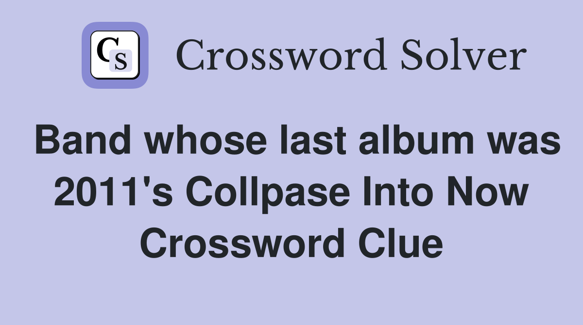 Band whose last album was 2011's Collpase Into Now Crossword Clue