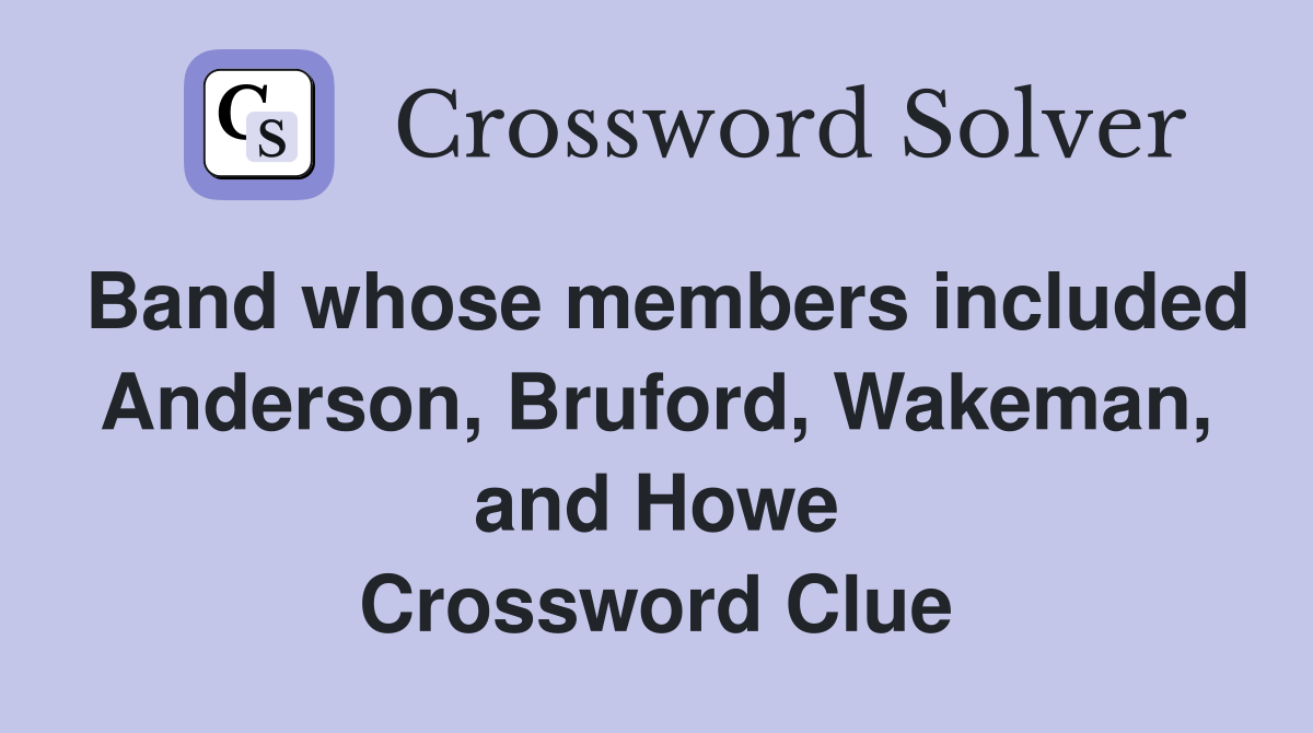 Band whose members included Anderson, Bruford, Wakeman, and Howe Crossword Clue