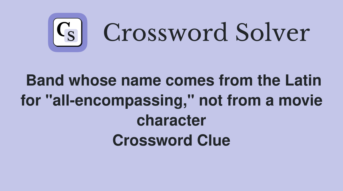 Band whose name comes from the Latin for "all-encompassing," not from a movie character Crossword Clue