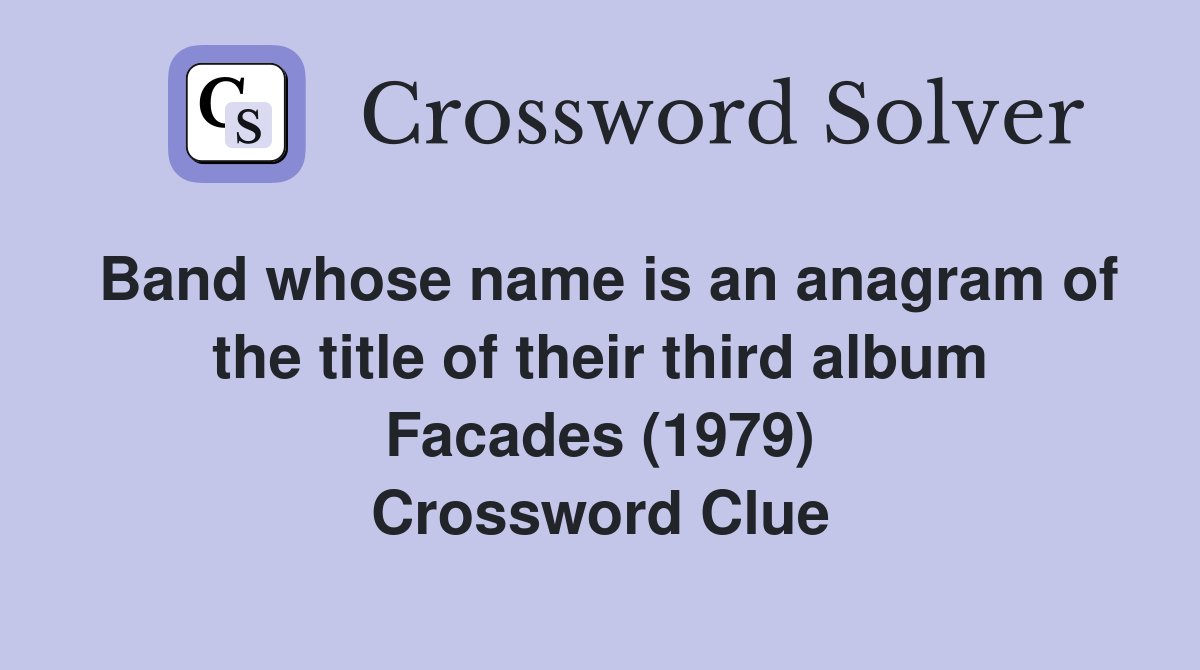 Band whose name is an anagram of the title of their third album Facades (1979) Crossword Clue